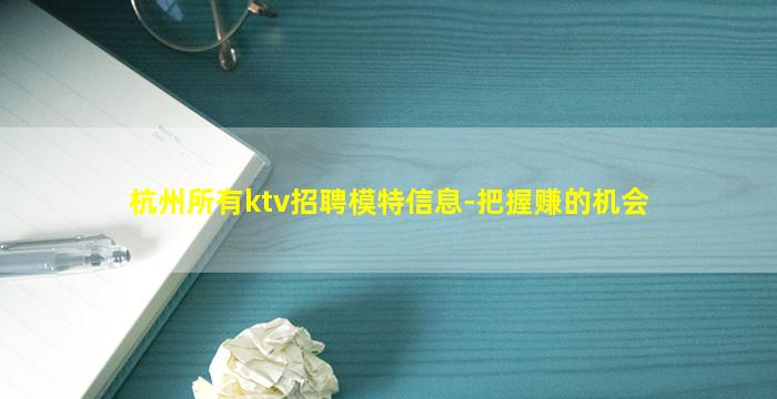 杭州所有ktv招聘模特信息-把握赚的机会